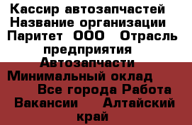 Кассир автозапчастей › Название организации ­ Паритет, ООО › Отрасль предприятия ­ Автозапчасти › Минимальный оклад ­ 21 000 - Все города Работа » Вакансии   . Алтайский край